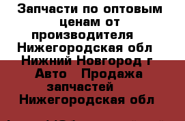 Запчасти по оптовым ценам от производителя  - Нижегородская обл., Нижний Новгород г. Авто » Продажа запчастей   . Нижегородская обл.